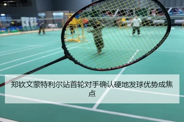 郑钦文蒙特利尔站首轮对手确认硬地发球优势成焦点