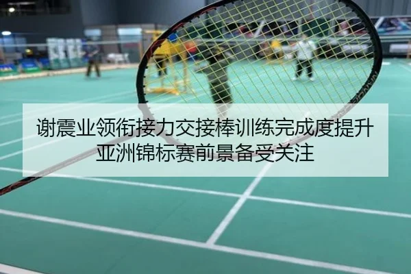 谢震业领衔接力交接棒训练完成度提升 亚洲锦标赛前景备受关注